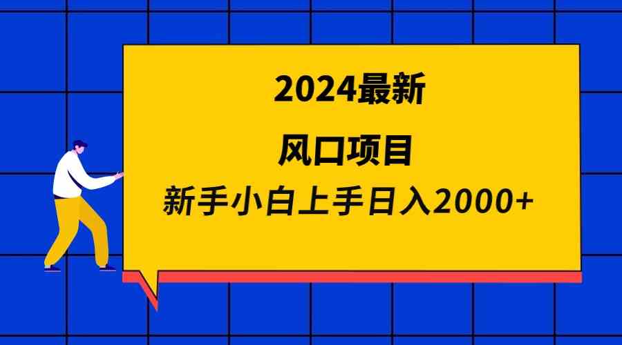 （76期）2024最新风口项目 新手小白日入2000+